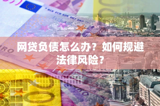 北京网贷负债怎么办？如何规避法律风险？