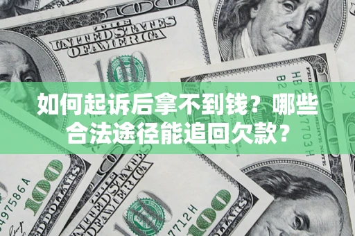 北京如何起诉后拿不到钱？哪些合法途径能追回欠款？