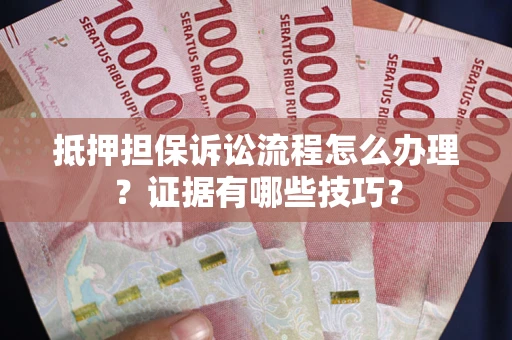 北京抵押担保诉讼流程怎么办理？证据有哪些技巧？