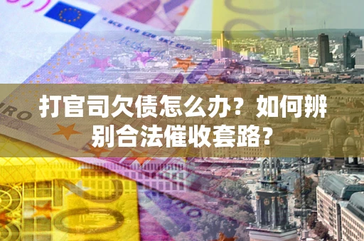 北京打官司欠债怎么办？如何辨别合法催收套路？