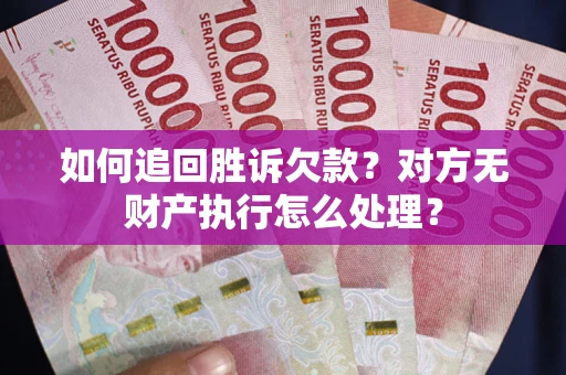 北京如何追回胜诉欠款？对方无财产执行怎么处理？