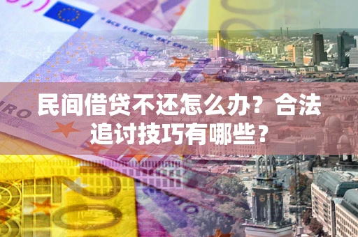 北京民间借贷不还怎么办？合法追讨技巧有哪些？