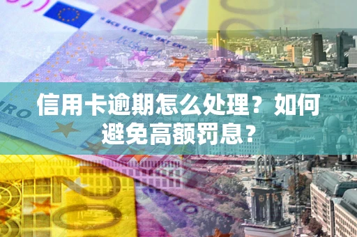 北京信用卡逾期怎么处理？如何避免高额罚息？