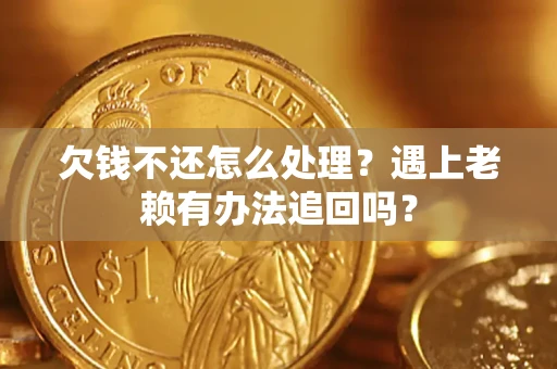 北京欠钱不还怎么处理？遇上老赖有办法追回吗？