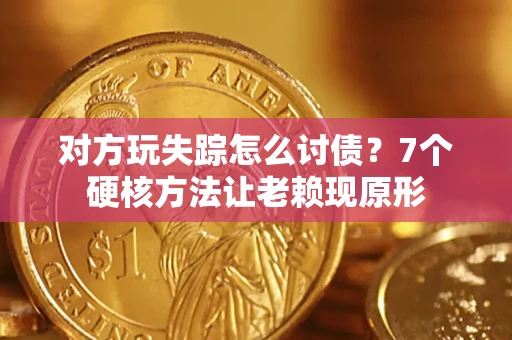 北京对方玩失踪怎么讨债？7个硬核方法让老赖现原形