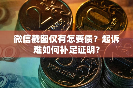 北京微信截图仅有怎要债？起诉难如何补足证明？