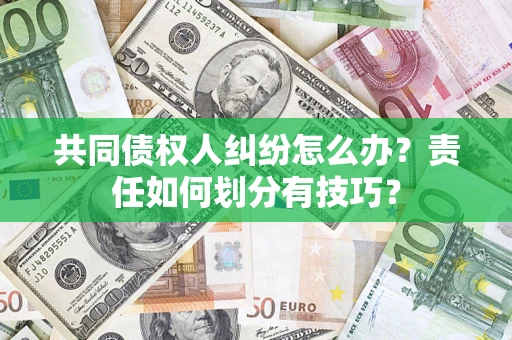 北京共同债权人纠纷怎么办？责任如何划分有技巧？