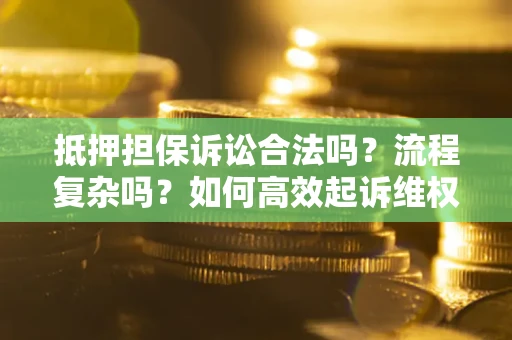 北京抵押担保诉讼合法吗？流程复杂吗？如何高效起诉维权？