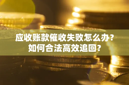北京应收账款催收失败怎么办？如何合法高效追回？