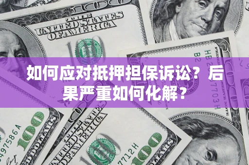北京如何应对抵押担保诉讼？后果严重如何化解？