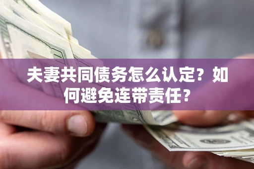 北京夫妻共同债务怎么认定？如何避免连带责任？