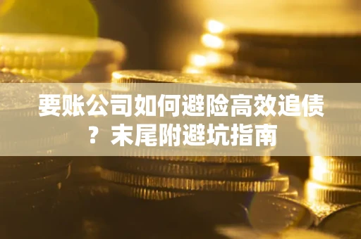 北京要账公司如何避险高效追债？末尾附避坑指南