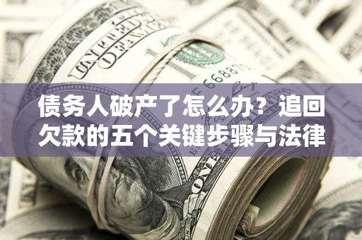 北京债务人破产了怎么办？追回欠款的五个关键步骤与法律策略