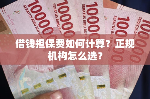 北京借钱担保费如何计算？正规机构怎么选？