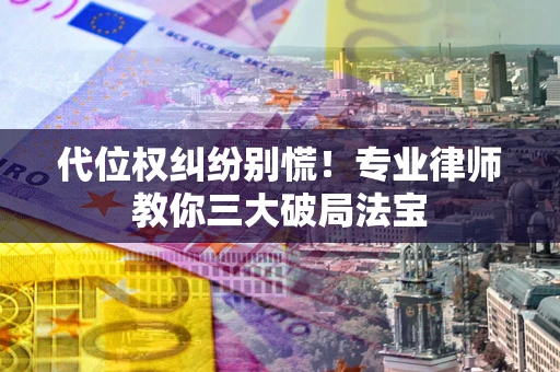 北京代位权纠纷别慌！专业律师教你三大破局法宝
