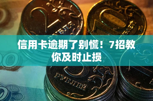 北京信用卡逾期了别慌！7招教你及时止损