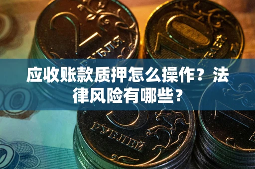北京应收账款质押怎么操作？法律风险有哪些？