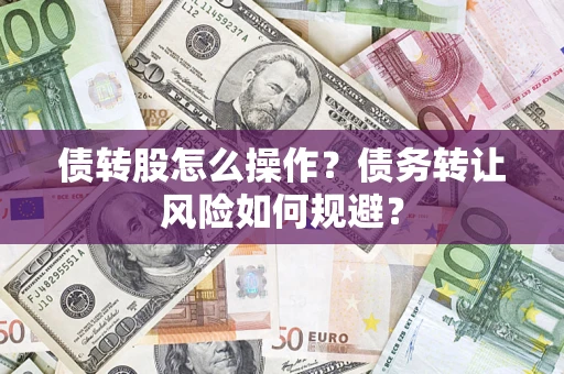 北京债转股怎么操作？债务转让风险如何规避？