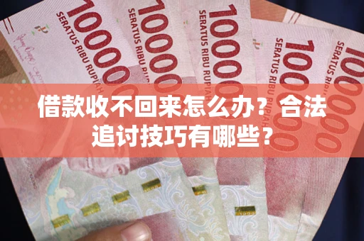 北京借款收不回来怎么办？合法追讨技巧有哪些？