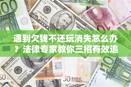 北京遇到欠钱不还玩消失怎么办？法律专家教你三招有效追债！