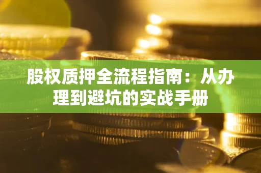 北京股权质押全流程指南：从办理到避坑的实战手册