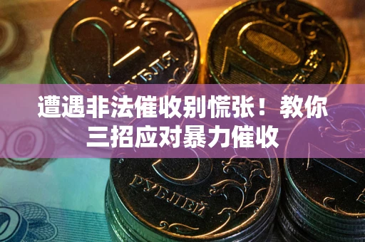 北京遭遇非法催收别慌张！教你三招应对暴力催收