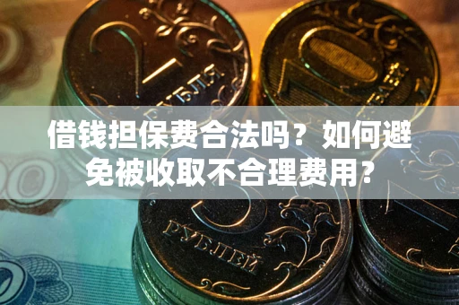 北京借钱担保费合法吗？如何避免被收取不合理费用？