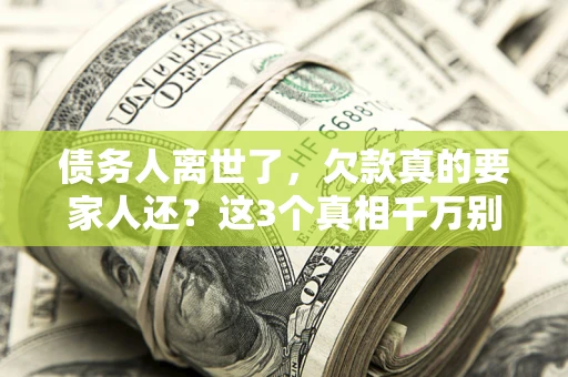 北京债务人离世了，欠款真的要家人还？这3个真相千万别弄错
