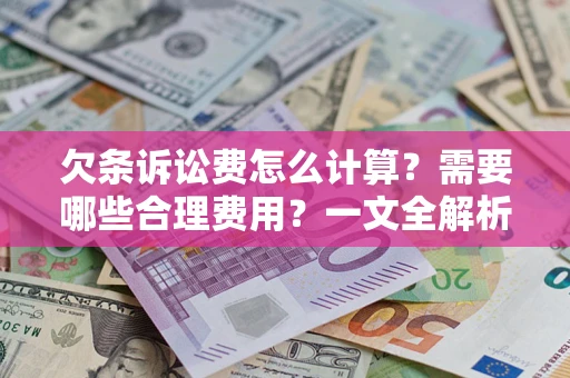 北京欠条诉讼费怎么计算？需要哪些合理费用？一文全解析