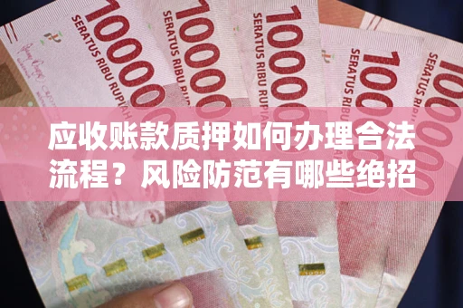 北京应收账款质押如何办理合法流程？风险防范有哪些绝招？
