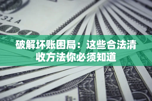 北京破解坏账困局：这些合法清收方法你必须知道