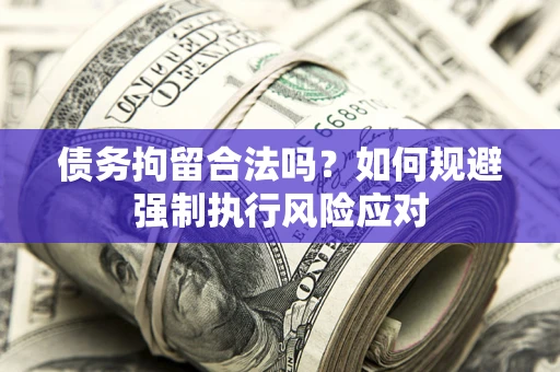 北京债务拘留合法吗？如何规避强制执行风险应对