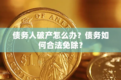 北京债务人破产怎么办？债务如何合法免除？