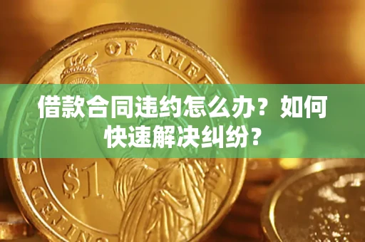 北京借款合同违约怎么办？如何快速解决纠纷？