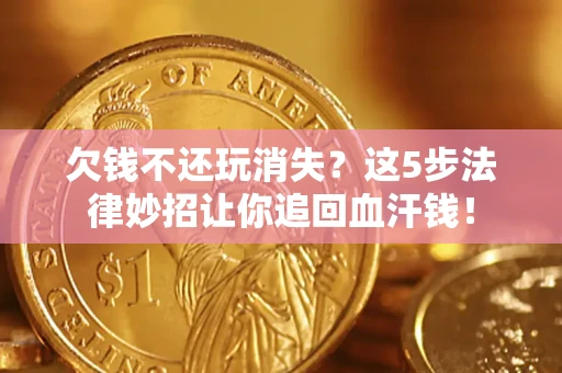 北京欠钱不还玩消失？这5步法律妙招让你追回血汗钱！