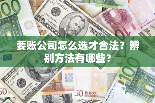 北京要账公司怎么选才合法？辨别方法有哪些？