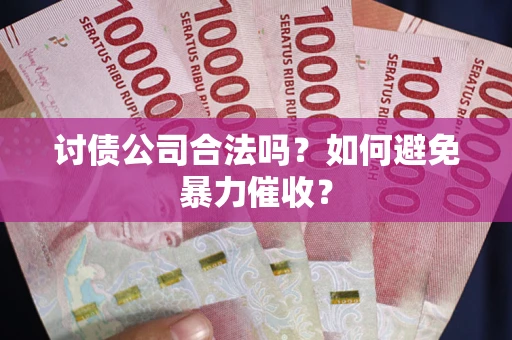 北京讨债公司合法吗？如何避免暴力催收？