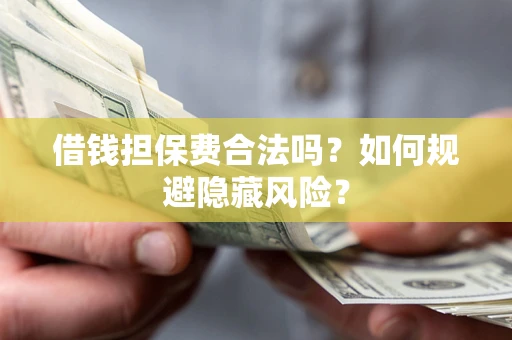 北京借钱担保费合法吗？如何规避隐藏风险？