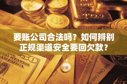 北京要账公司合法吗？如何辨别正规渠道安全要回欠款？