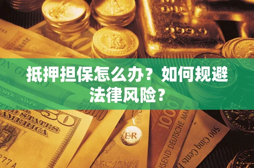 北京抵押担保怎么办？如何规避法律风险？