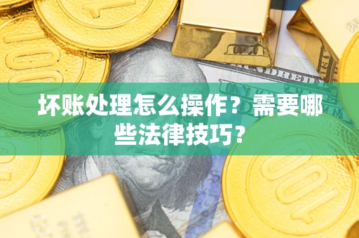 北京坏账处理怎么操作？需要哪些法律技巧？