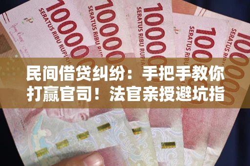 北京民间借贷纠纷：手把手教你打赢官司！法官亲授避坑指南