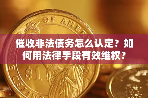 北京催收非法债务怎么认定？如何用法律手段有效维权？