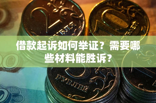 北京借款起诉如何举证？需要哪些材料能胜诉？