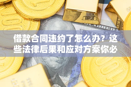 北京借款合同违约了怎么办？这些法律后果和应对方案你必须知道