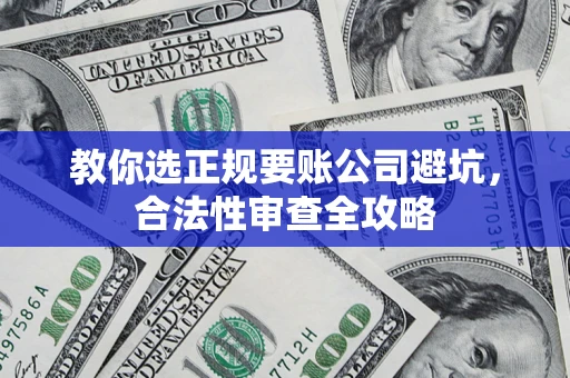 北京教你选正规要账公司避坑，合法性审查全攻略