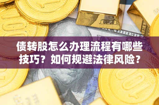 北京债转股怎么办理流程有哪些技巧？如何规避法律风险？
