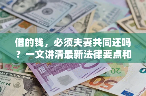 北京借的钱，必须夫妻共同还吗？一文讲清最新法律要点和避坑指南
