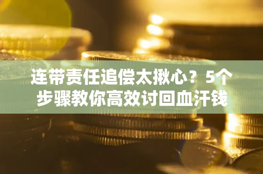 北京连带责任追偿太揪心？5个步骤教你高效讨回血汗钱
