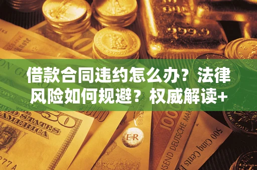 北京借款合同违约怎么办?法律风险如何规避?权威解读+实用指南 北京借款合同违约怎么办?法律风险如何规避?权威解读+实用指南